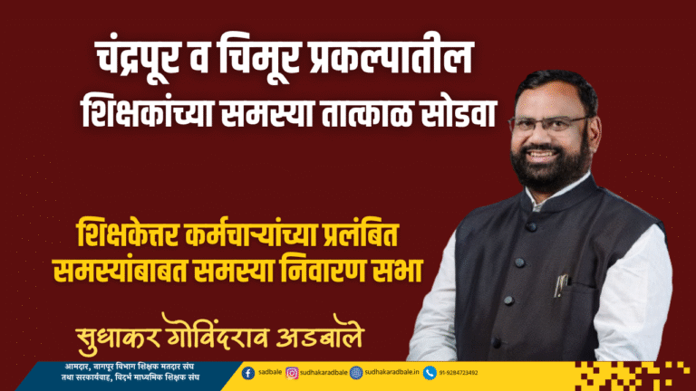 चंद्रपूर व चिमूर प्रकल्पातील शिक्षकांच्या समस्या तात्काळ सोडवा : आमदार सुधाकर अडबाले
